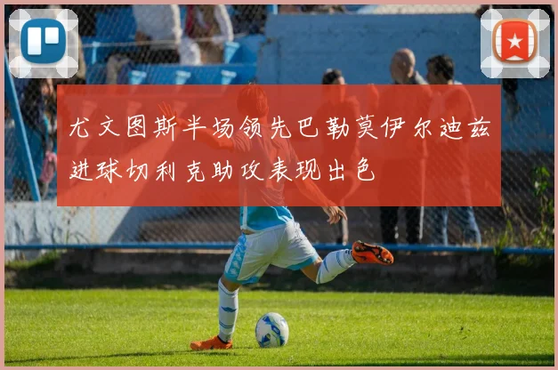 尤文图斯半场领先巴勒莫伊尔迪兹进球切利克助攻表现出色