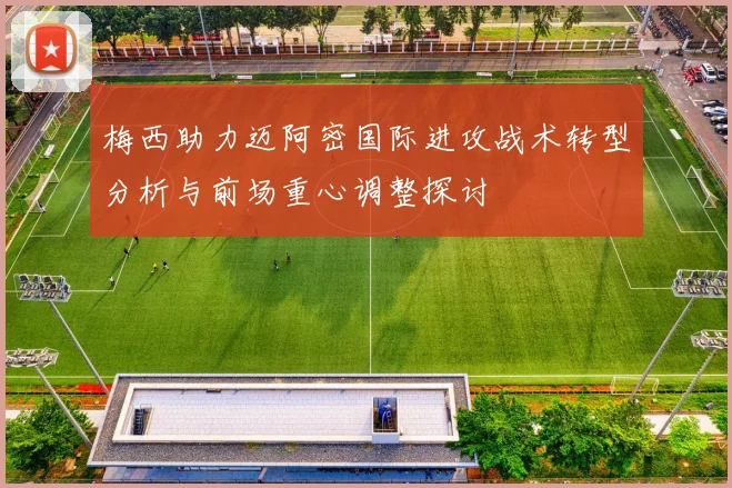 梅西助力迈阿密国际进攻战术转型分析与前场重心调整探讨