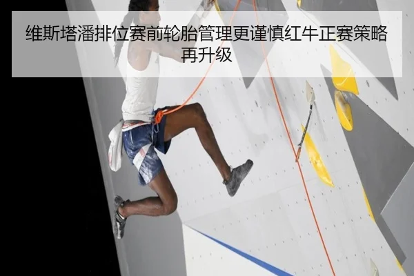 维斯塔潘排位赛前轮胎管理更谨慎红牛正赛策略再升级