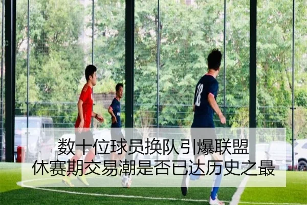 数十位球员换队引爆联盟 休赛期交易潮是否已达历史之最