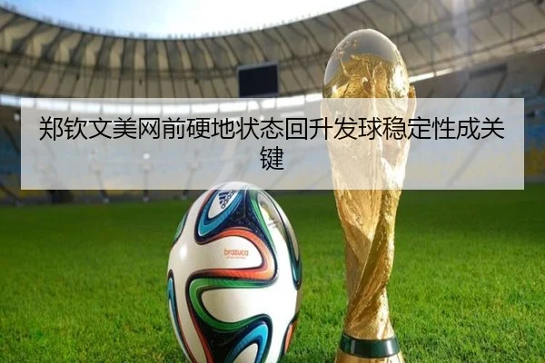 郑钦文美网前硬地状态回升发球稳定性成关键