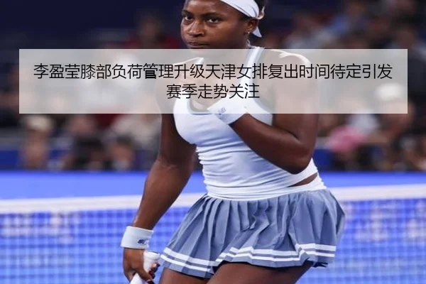 李盈莹膝部负荷管理升级天津女排复出时间待定引发赛季走势关注