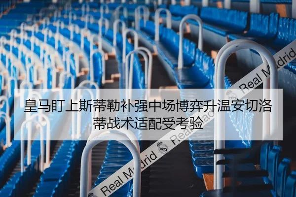 皇马盯上斯蒂勒补强中场博弈升温安切洛蒂战术适配受考验